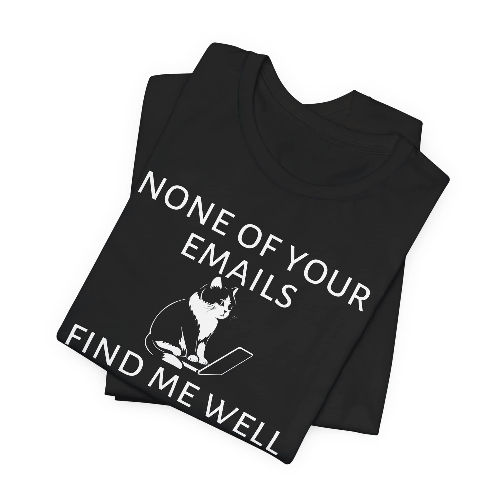 None of Your Emails Find Me Well T-Shirt